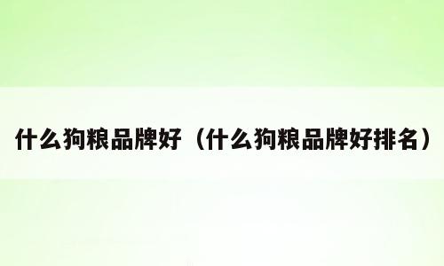 什么狗粮品牌好（什么狗粮品牌好排名）