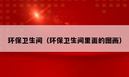 环保卫生间（环保卫生间里面的图画）