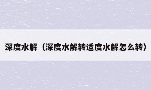 深度水解（深度水解转适度水解怎么转）