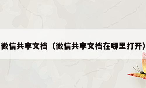 微信共享文档（微信共享文档在哪里打开）