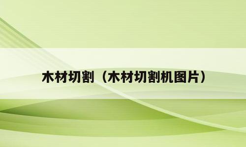 木材切割（木材切割机图片）