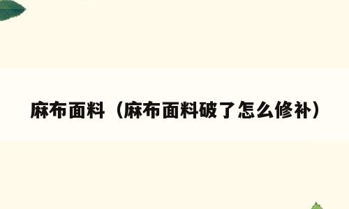 麻布面料（麻布面料破了怎么修补）