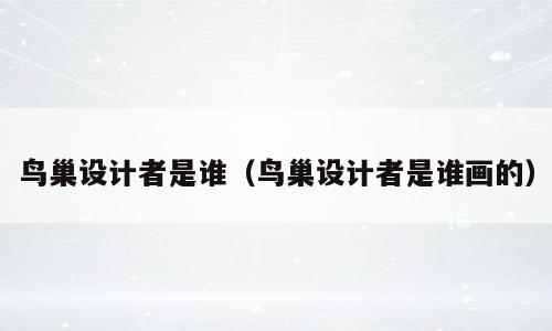 鸟巢设计者是谁（鸟巢设计者是谁画的）