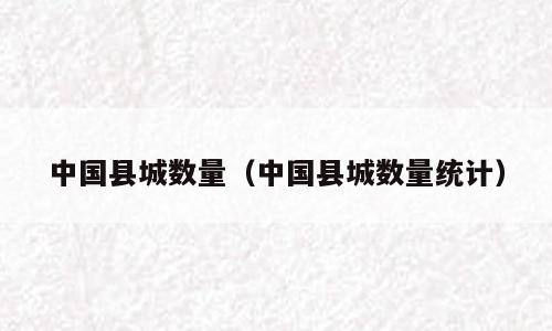 中国县城数量（中国县城数量统计）