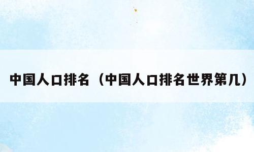 中国人口排名（中国人口排名世界第几）