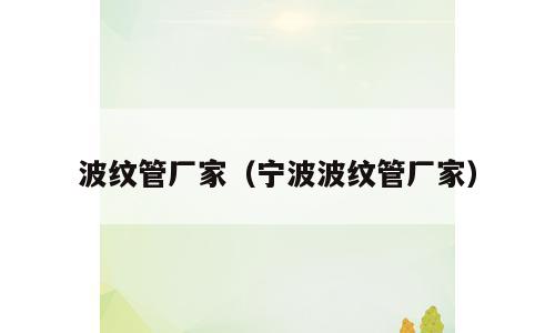 波纹管厂家（宁波波纹管厂家）