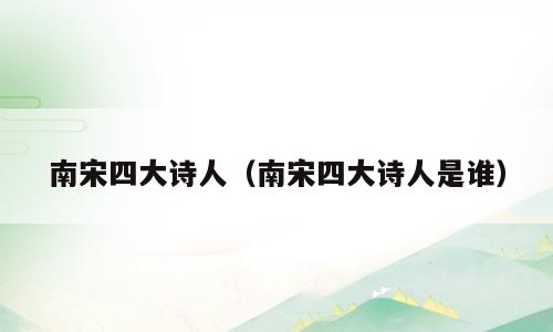 南宋四大诗人（南宋四大诗人是谁）
