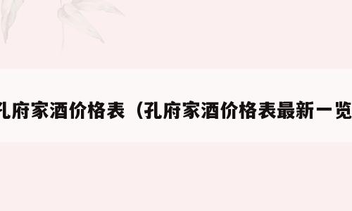 孔府家酒价格表（孔府家酒价格表最新一览）