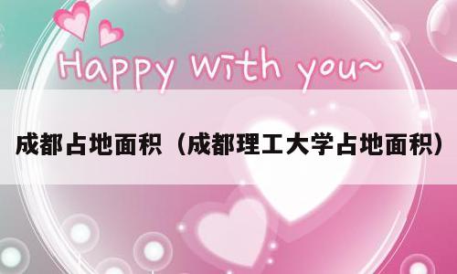 成都占地面积（成都理工大学占地面积）