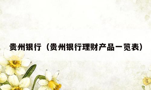 贵州银行（贵州银行理财产品一览表）