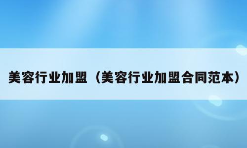 美容行业加盟（美容行业加盟合同范本）