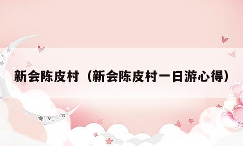 新会陈皮村（新会陈皮村一日游心得）
