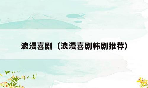 浪漫喜剧（浪漫喜剧韩剧推荐）