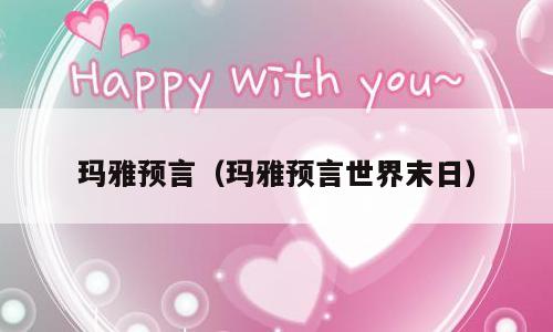 玛雅预言（玛雅预言世界末日）