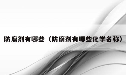 防腐剂有哪些（防腐剂有哪些化学名称）