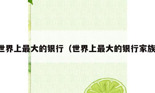 世界上最大的银行（世界上最大的银行家族）