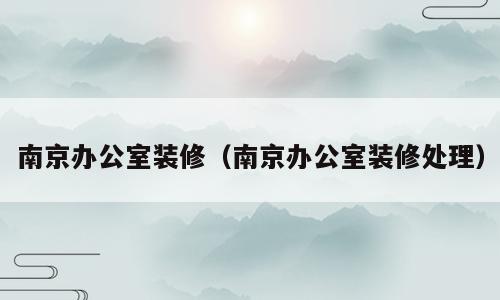 南京办公室装修（南京办公室装修处理）