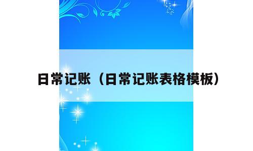 日常记账（日常记账表格模板）