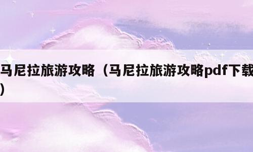 马尼拉旅游攻略（马尼拉旅游攻略pdf下载）