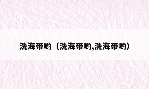 洗海带哟（洗海带哟,洗海带哟）