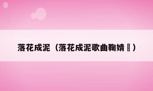 落花成泥（落花成泥歌曲鞠婧祎）
