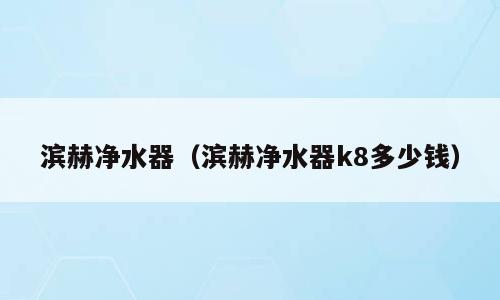 滨赫净水器（滨赫净水器k8多少钱）