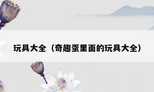 玩具大全（奇趣蛋里面的玩具大全）