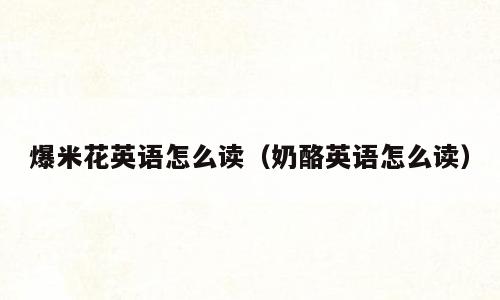 爆米花英语怎么读（奶酪英语怎么读）