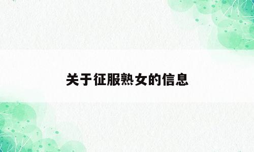 关于征服熟女的信息