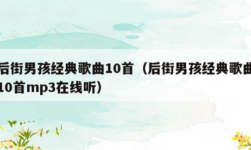 后街男孩经典歌曲10首（后街男孩经典歌曲10首mp3在线听）