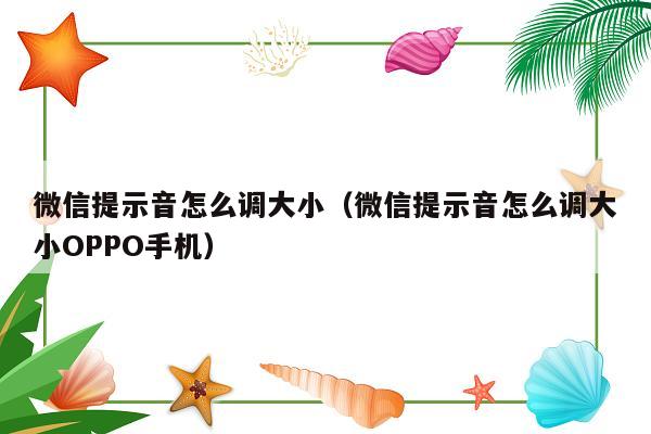 微信提示音怎么调大小（微信提示音怎么调大小OPPO手机）