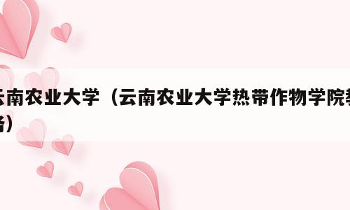 云南农业大学（云南农业大学热带作物学院教务）
