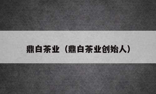 鼎白茶业（鼎白茶业创始人）
