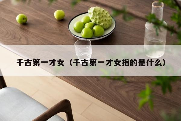 千古第一才女（千古第一才女指的是什么）