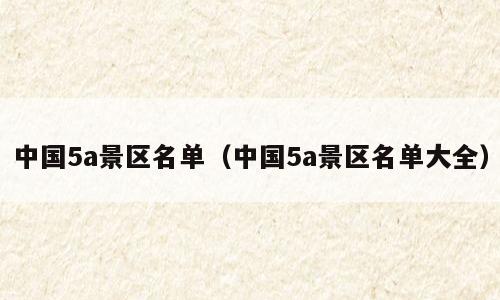 中国5a景区名单（中国5a景区名单大全）
