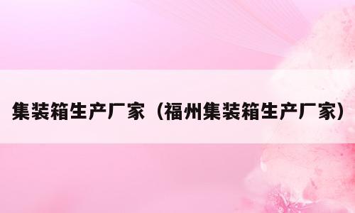 集装箱生产厂家（福州集装箱生产厂家）