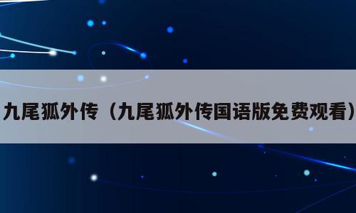 九尾狐外传（九尾狐外传国语版免费观看）