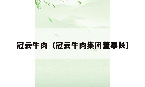 冠云牛肉（冠云牛肉集团董事长）