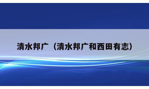 清水邦广（清水邦广和西田有志）