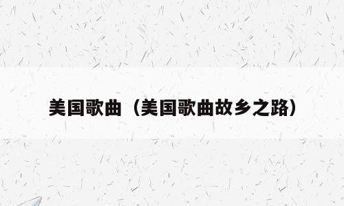 美国歌曲（美国歌曲故乡之路）