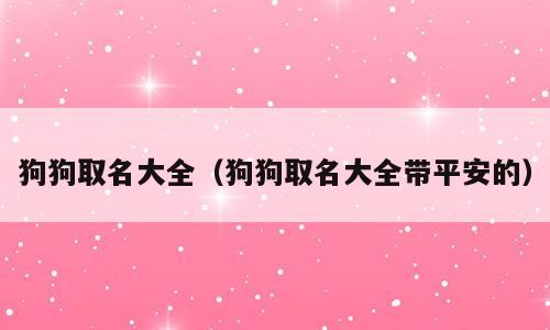 狗狗取名大全（狗狗取名大全带平安的）