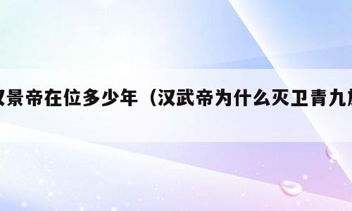 汉景帝在位多少年（汉武帝为什么灭卫青九族）