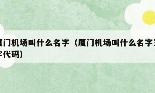 厦门机场叫什么名字（厦门机场叫什么名字三字代码）