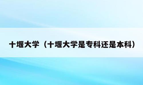 十堰大学（十堰大学是专科还是本科）