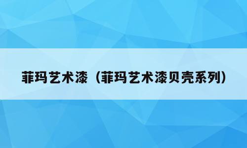 菲玛艺术漆（菲玛艺术漆贝壳系列）