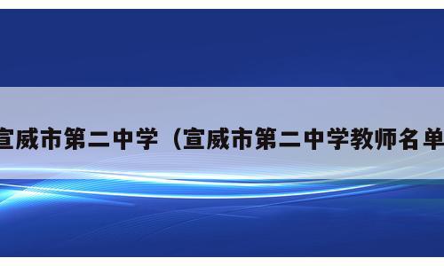 宣威市第二中学（宣威市第二中学教师名单）