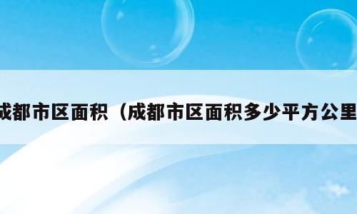 成都市区面积（成都市区面积多少平方公里）