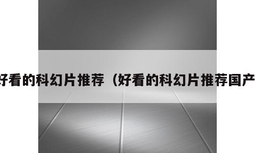 好看的科幻片推荐（好看的科幻片推荐国产）