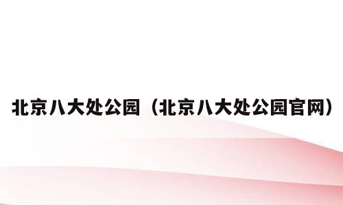 北京八大处公园（北京八大处公园官网）