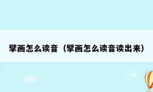 擘画怎么读音（擘画怎么读音读出来）
